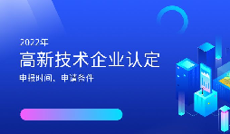 2022年高新技術(shù)企業(yè)認(rèn)定開始啦！